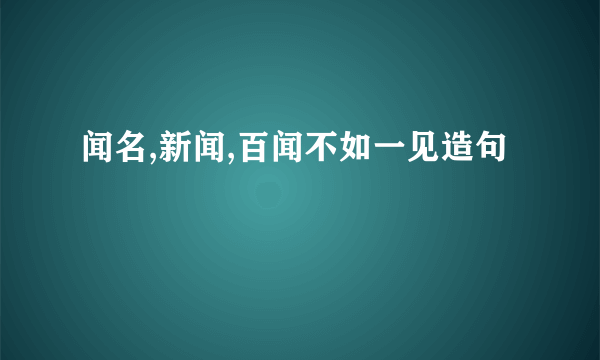 闻名,新闻,百闻不如一见造句