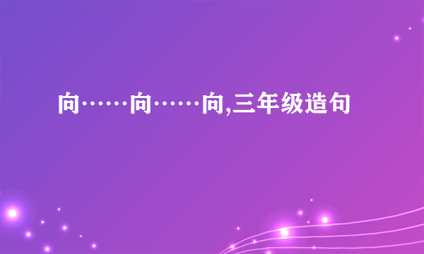 向……向……向,三年级造句