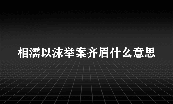 相濡以沫举案齐眉什么意思