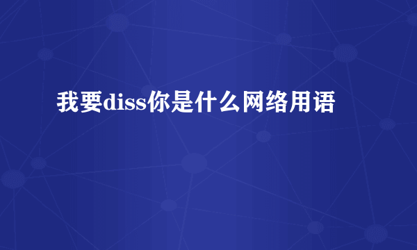 我要diss你是什么网络用语