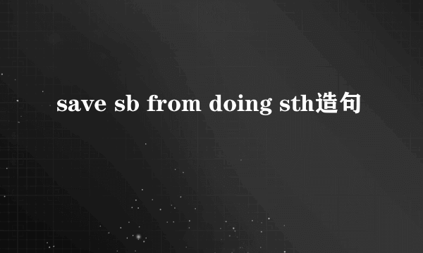 save sb from doing sth造句