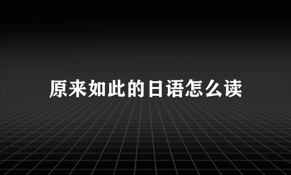 原来如此的日语怎么读