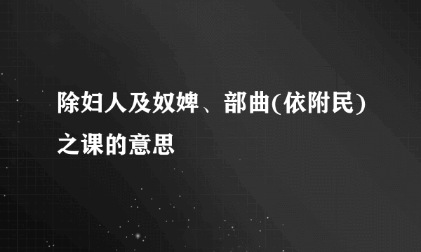 除妇人及奴婢、部曲(依附民)之课的意思