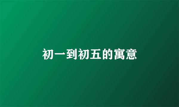 初一到初五的寓意