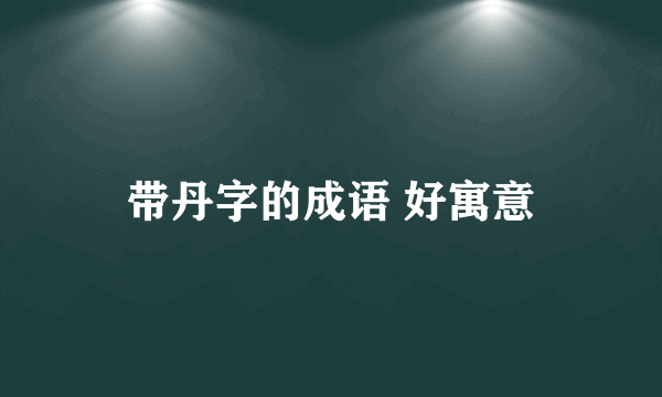 带丹字的成语 好寓意