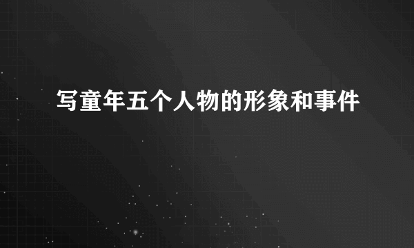 写童年五个人物的形象和事件