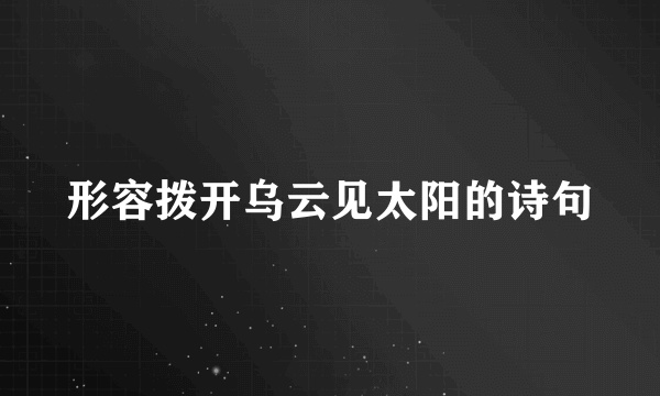 形容拨开乌云见太阳的诗句