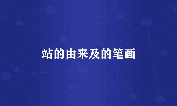 站的由来及的笔画
