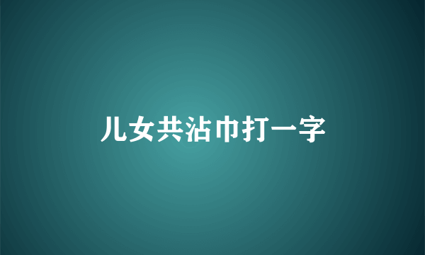 儿女共沾巾打一字