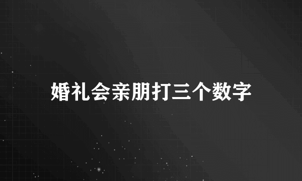 婚礼会亲朋打三个数字