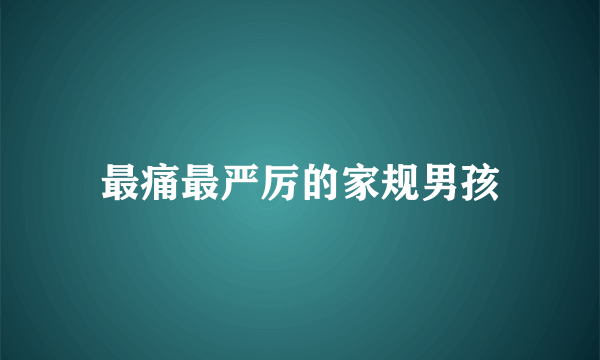 最痛最严厉的家规男孩