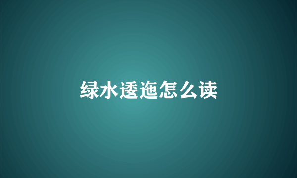 绿水逶迤怎么读