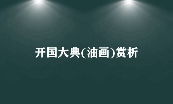 开国大典(油画)赏析
