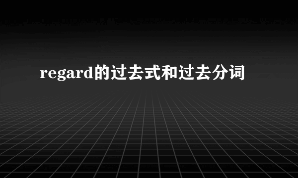 regard的过去式和过去分词