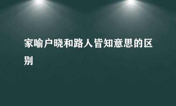 家喻户晓和路人皆知意思的区别