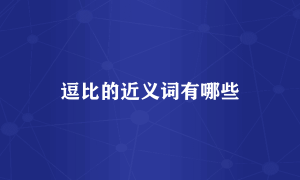 逗比的近义词有哪些