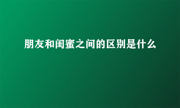 朋友和闺蜜之间的区别是什么