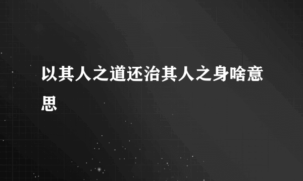 以其人之道还治其人之身啥意思