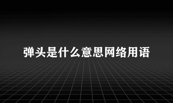 弹头是什么意思网络用语