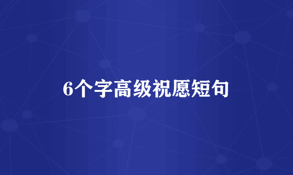 6个字高级祝愿短句