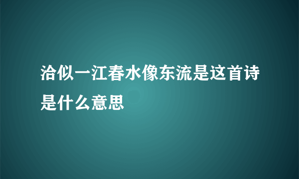 洽似一江春水像东流是这首诗是什么意思