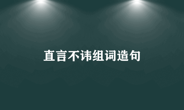 直言不讳组词造句