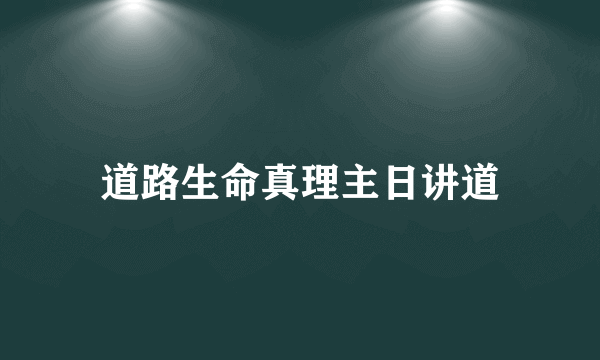 道路生命真理主日讲道