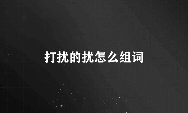 打扰的扰怎么组词