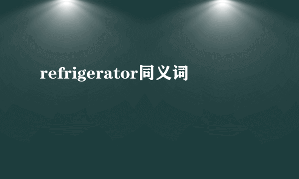 refrigerator同义词