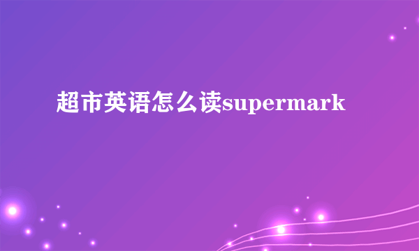 超市英语怎么读supermark