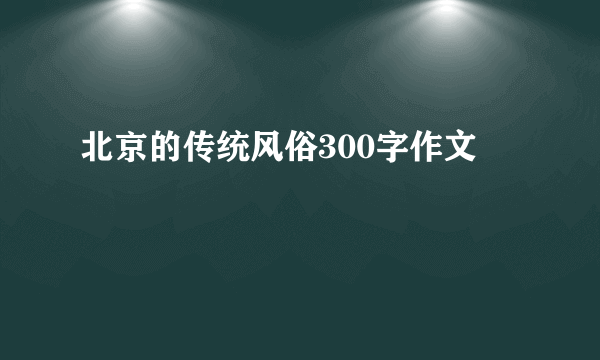北京的传统风俗300字作文