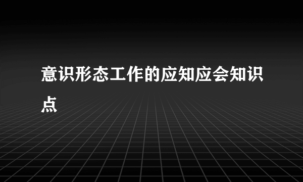 意识形态工作的应知应会知识点