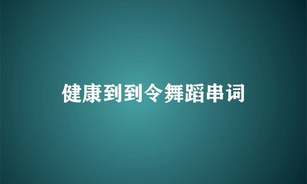 健康到到令舞蹈串词