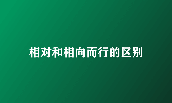 相对和相向而行的区别