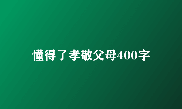 懂得了孝敬父母400字