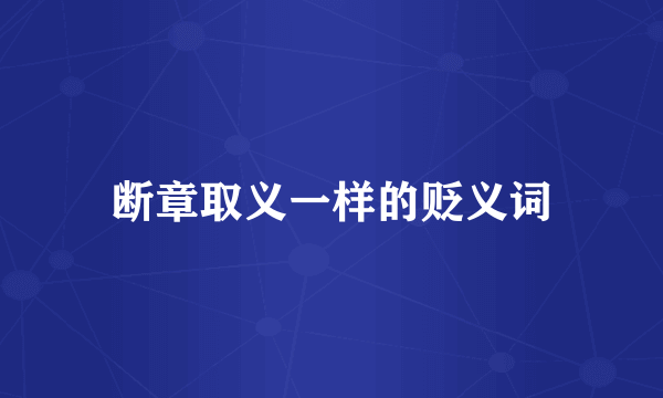 断章取义一样的贬义词