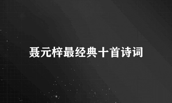 聂元梓最经典十首诗词
