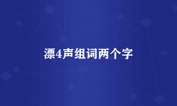 漂4声组词两个字
