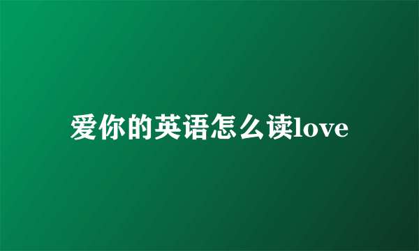 爱你的英语怎么读love