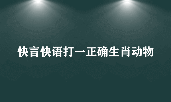 快言快语打一正确生肖动物