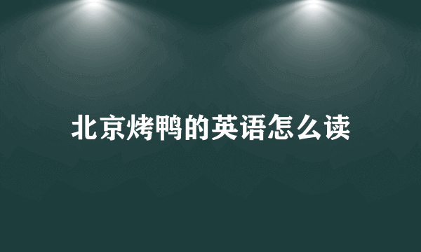北京烤鸭的英语怎么读