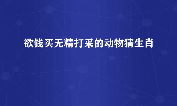 欲钱买无精打采的动物猜生肖