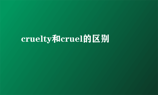 cruelty和cruel的区别