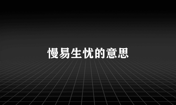 慢易生忧的意思