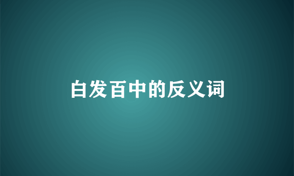 白发百中的反义词