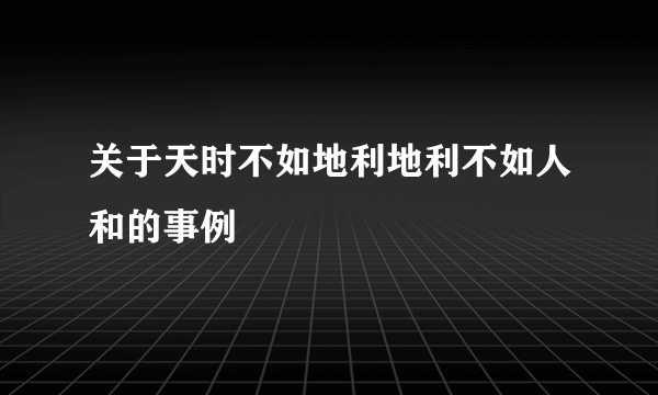 关于天时不如地利地利不如人和的事例
