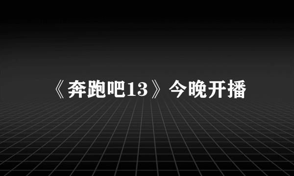 《奔跑吧13》今晚开播