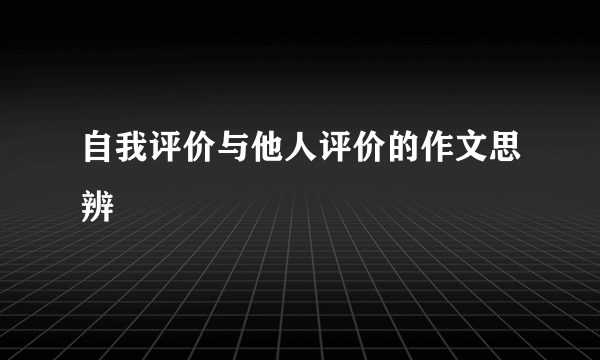 自我评价与他人评价的作文思辨