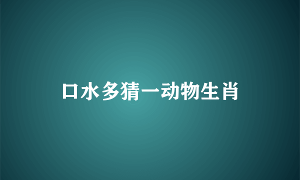 口水多猜一动物生肖
