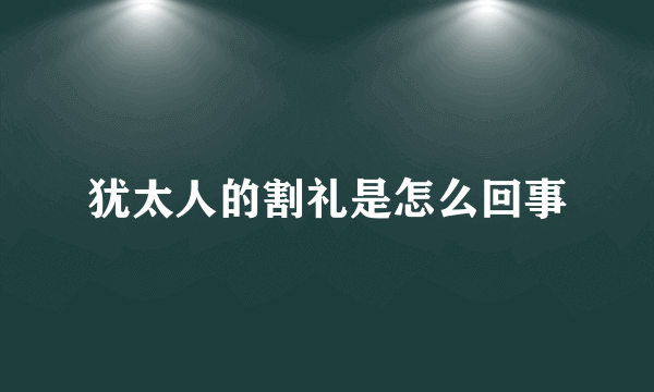 犹太人的割礼是怎么回事